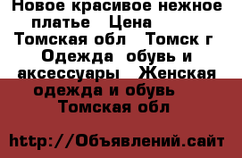 Новое красивое нежное платье › Цена ­ 750 - Томская обл., Томск г. Одежда, обувь и аксессуары » Женская одежда и обувь   . Томская обл.